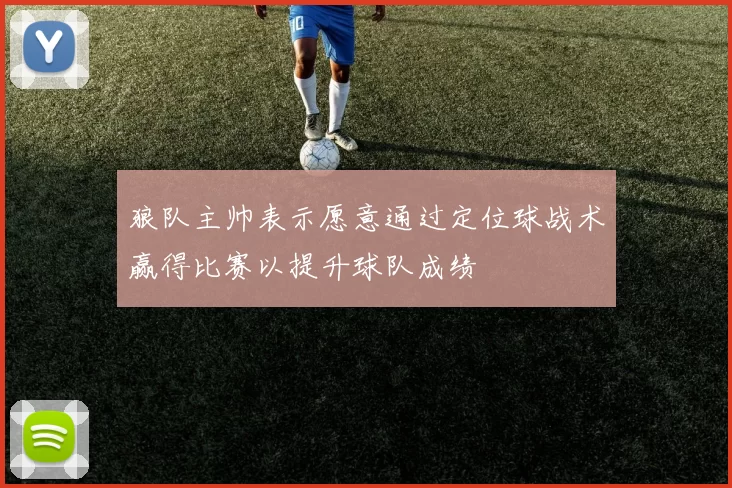 狼队主帅表示愿意通过定位球战术赢得比赛以提升球队成绩