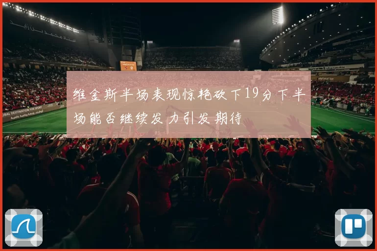 维金斯半场表现惊艳砍下19分下半场能否继续发力引发期待