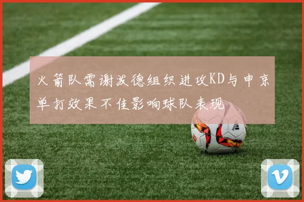 火箭队需谢泼德组织进攻KD与申京单打效果不佳影响球队表现