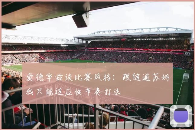 爱德华兹谈比赛风格：跟随道苏姆我只能适应快节奏打法