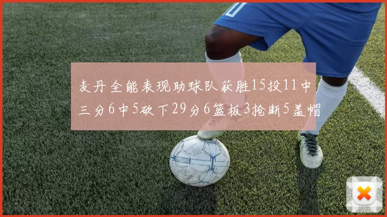 麦丹全能表现助球队获胜15投11中三分6中5砍下29分6篮板3抢断5盖帽