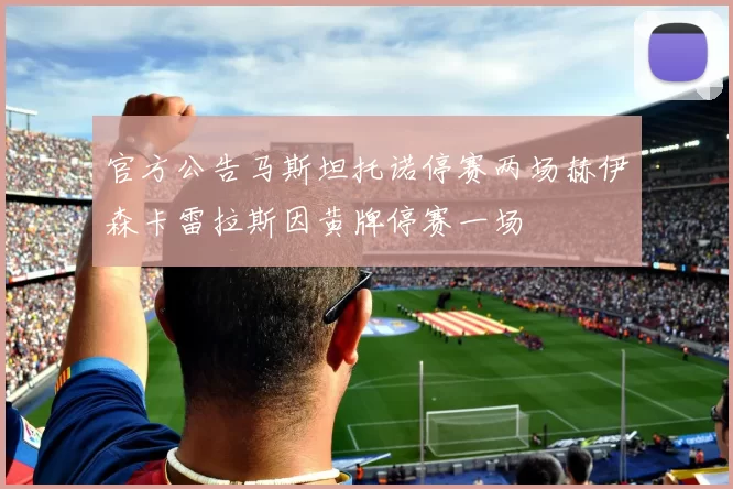 官方公告马斯坦托诺停赛两场赫伊森卡雷拉斯因黄牌停赛一场