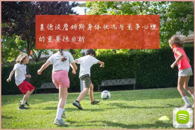 基德谈詹姆斯身体状况与竞争心理的重要性分析