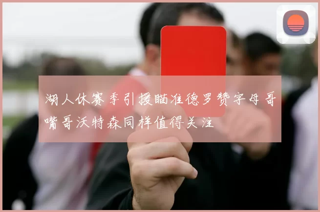湖人休赛季引援瞄准德罗赞字母哥嘴哥沃特森同样值得关注