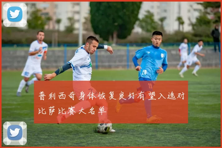普利西奇身体恢复良好有望入选对比萨比赛大名单