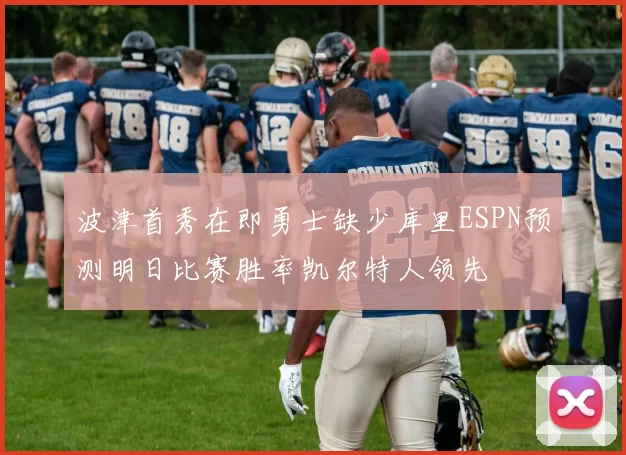 波津首秀在即勇士缺少库里ESPN预测明日比赛胜率凯尔特人领先