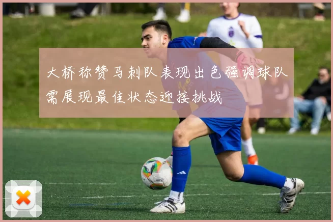 大桥称赞马刺队表现出色强调球队需展现最佳状态迎接挑战
