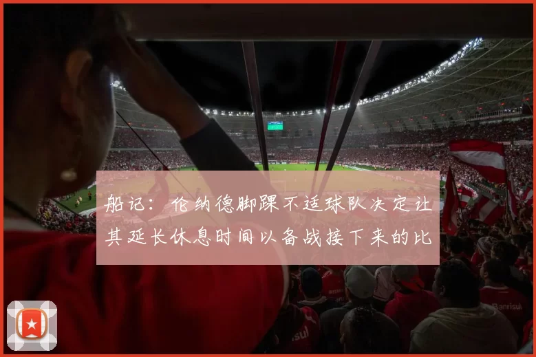 船记：伦纳德脚踝不适球队决定让其延长休息时间以备战接下来的比赛